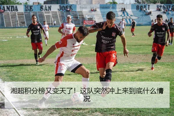 湘超积分榜又变天了！这队突然冲上来到底什么情况 - kaiyun
