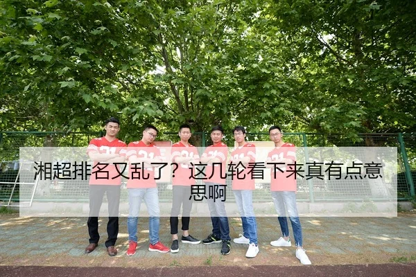 湘超排名又乱了？这几轮看下来真有点意思啊 - kaiyun
