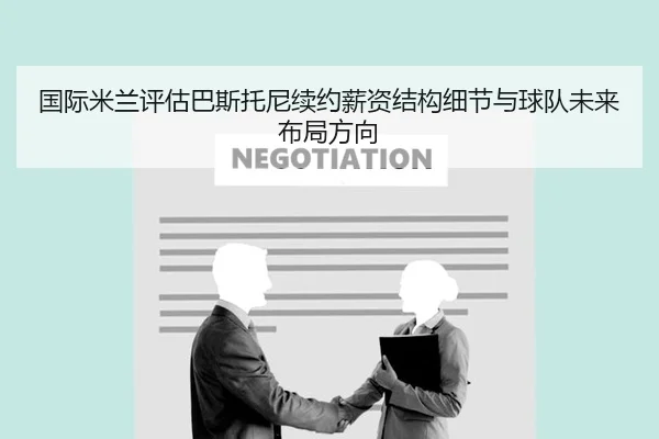 国际米兰评估巴斯托尼续约薪资结构细节与球队未来布局方向 - kaiyun