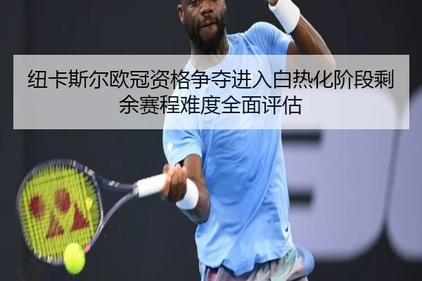 纽卡斯尔欧冠资格争夺进入白热化阶段剩余赛程难度全面评估 - kaiyun
