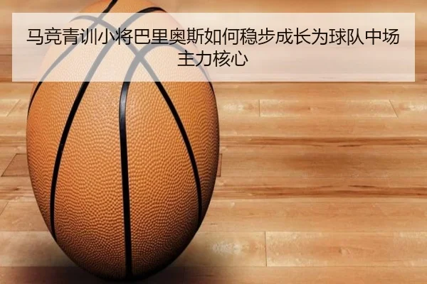 马竞青训小将巴里奥斯如何稳步成长为球队中场主力核心 - kaiyun
