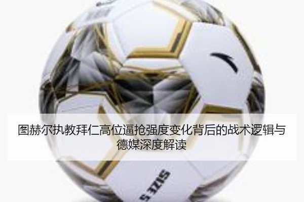 图赫尔执教拜仁高位逼抢强度变化背后的战术逻辑与德媒深度解读 - kaiyun