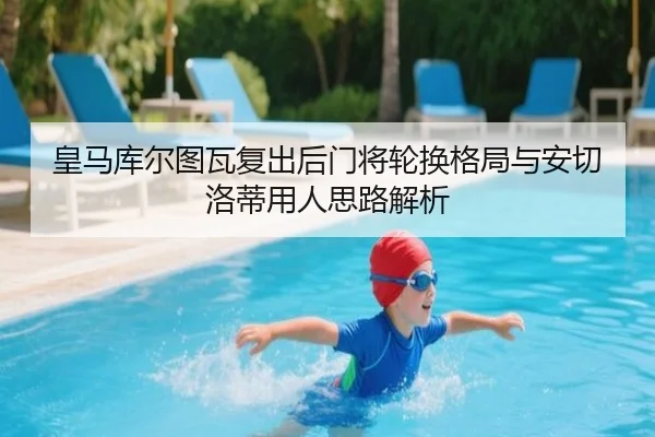 皇马库尔图瓦复出后门将轮换格局与安切洛蒂用人思路解析 - kaiyun