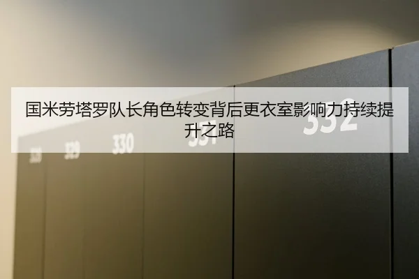国米劳塔罗队长角色转变背后更衣室影响力持续提升之路