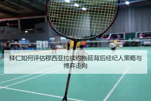 拜仁如何评估穆西亚拉续约拖延背后经纪人策略与博弈走向 - kaiyun