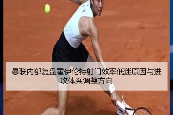 曼联内部复盘霍伊伦特射门效率低迷原因与进攻体系调整方向 - kaiyun