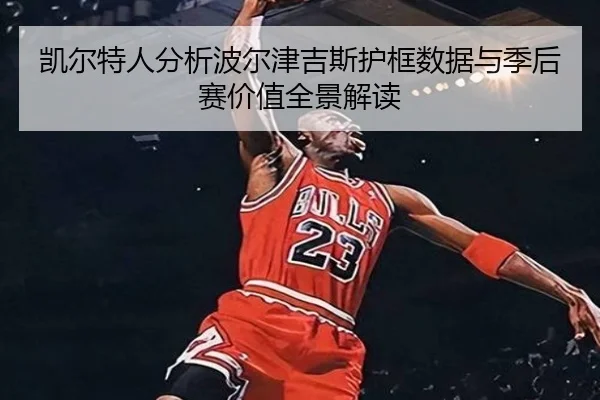 凯尔特人分析波尔津吉斯护框数据与季后赛价值全景解读 - kaiyun