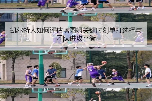 凯尔特人如何评估塔图姆关键时刻单打选择与团队进攻平衡 - kaiyun