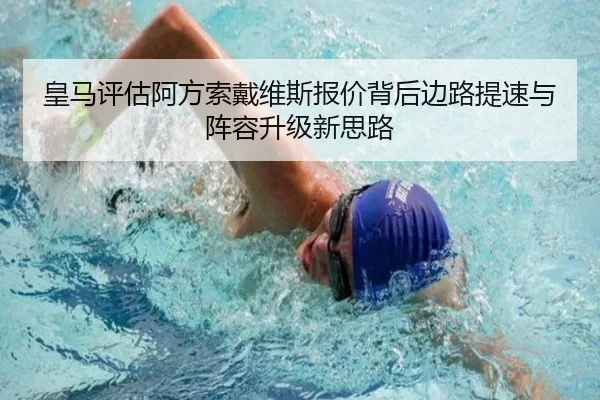 皇马评估阿方索戴维斯报价背后边路提速与阵容升级新思路 - kaiyun